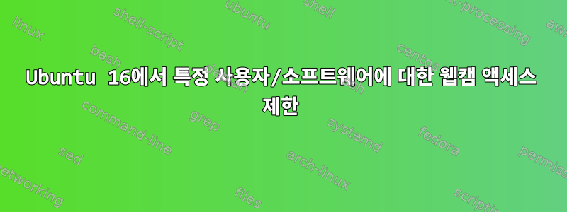 Ubuntu 16에서 특정 사용자/소프트웨어에 대한 웹캠 액세스 제한