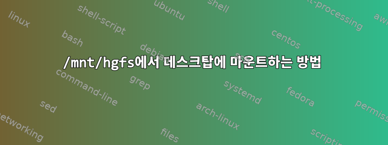 /mnt/hgfs에서 데스크탑에 마운트하는 방법