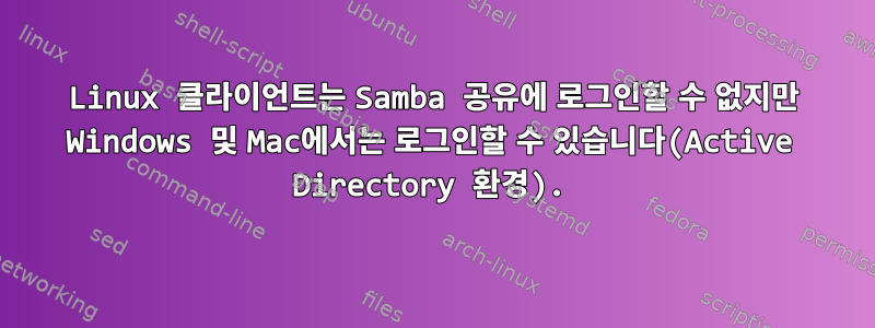 Linux 클라이언트는 Samba 공유에 로그인할 수 없지만 Windows 및 Mac에서는 로그인할 수 있습니다(Active Directory 환경).