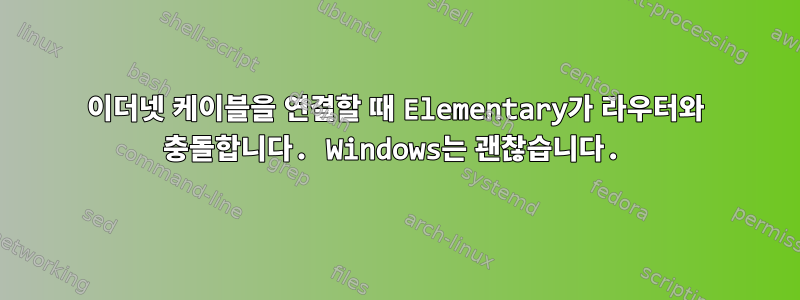 이더넷 케이블을 연결할 때 Elementary가 라우터와 충돌합니다. Windows는 괜찮습니다.