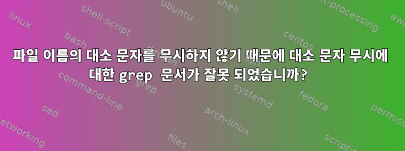 파일 이름의 대소 문자를 무시하지 않기 때문에 대소 문자 무시에 대한 grep 문서가 잘못 되었습니까?