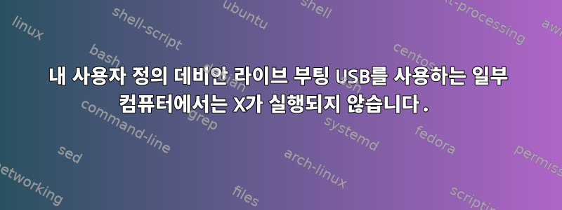 내 사용자 정의 데비안 라이브 부팅 USB를 사용하는 일부 컴퓨터에서는 X가 실행되지 않습니다.