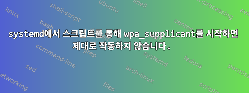 systemd에서 스크립트를 통해 wpa_supplicant를 시작하면 제대로 작동하지 않습니다.