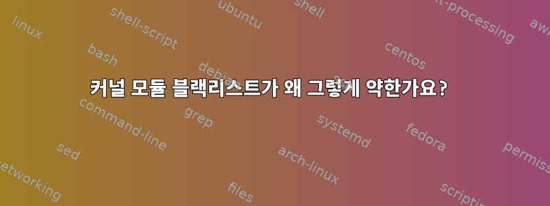 커널 모듈 블랙리스트가 왜 그렇게 약한가요?