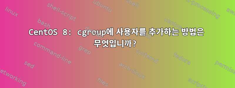 CentOS 8: cgroup에 사용자를 추가하는 방법은 무엇입니까?