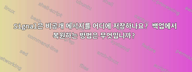 Signal은 비공개 메시지를 어디에 저장하나요? 백업에서 복원하는 방법은 무엇입니까?