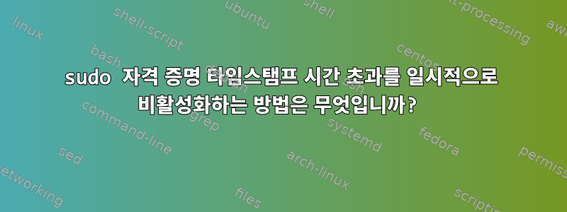 sudo 자격 증명 타임스탬프 시간 초과를 일시적으로 비활성화하는 방법은 무엇입니까?