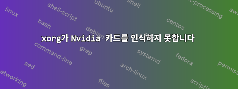 xorg가 Nvidia 카드를 인식하지 못합니다