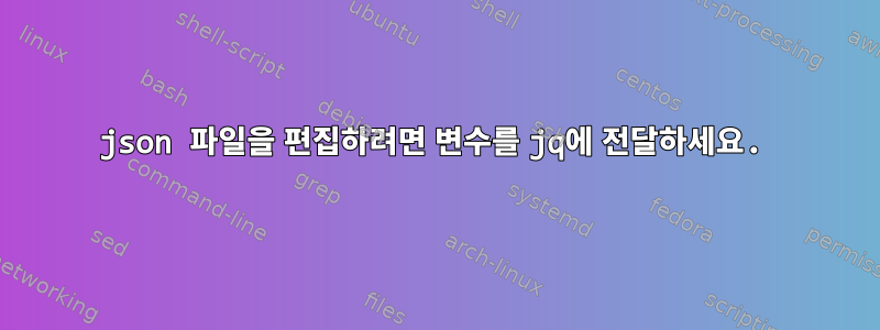 json 파일을 편집하려면 변수를 jq에 전달하세요.