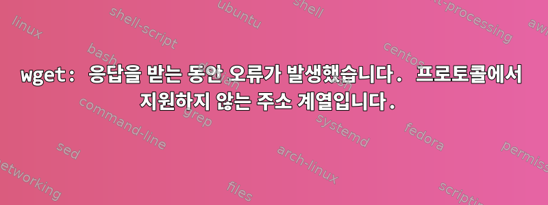 wget: 응답을 받는 동안 오류가 발생했습니다. 프로토콜에서 지원하지 않는 주소 계열입니다.