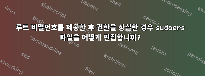 루트 비밀번호를 제공한 후 권한을 상실한 경우 sudoers 파일을 어떻게 편집합니까?