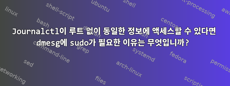 Journalctl이 루트 없이 동일한 정보에 액세스할 수 있다면 dmesg에 sudo가 필요한 이유는 무엇입니까?