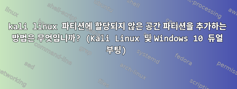 kali linux 파티션에 할당되지 않은 공간 파티션을 추가하는 방법은 무엇입니까? (Kali Linux 및 Windows 10 듀얼 부팅)