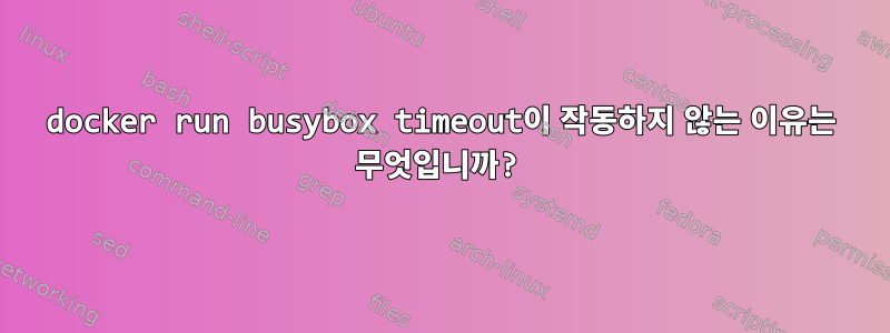 docker run busybox timeout이 작동하지 않는 이유는 무엇입니까?