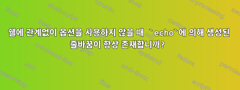 쉘에 관계없이 옵션을 사용하지 않을 때 `echo`에 의해 생성된 줄바꿈이 항상 존재합니까?