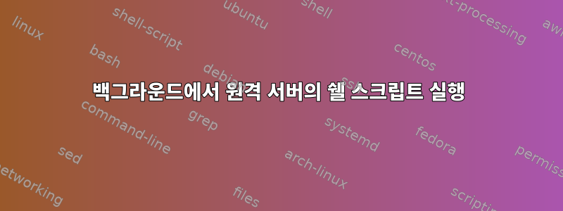 백그라운드에서 원격 서버의 쉘 스크립트 실행