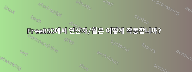 FreeBSD에서 연산자/휠은 어떻게 작동합니까?