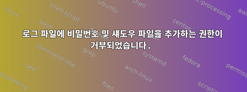 로그 파일에 비밀번호 및 섀도우 파일을 추가하는 권한이 거부되었습니다.