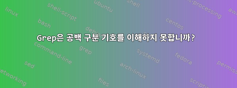 Grep은 공백 구분 기호를 이해하지 못합니까?