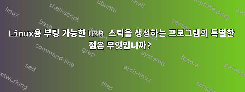 Linux용 부팅 가능한 USB 스틱을 생성하는 프로그램의 특별한 점은 무엇입니까?