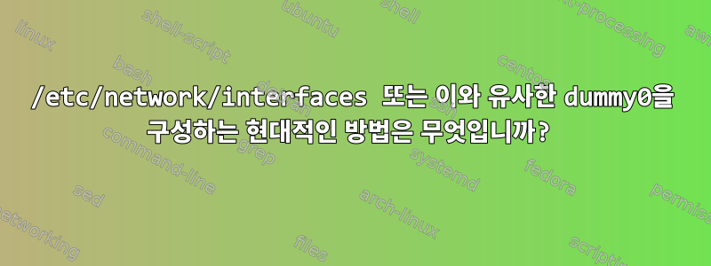 /etc/network/interfaces 또는 이와 유사한 dummy0을 구성하는 현대적인 방법은 무엇입니까?