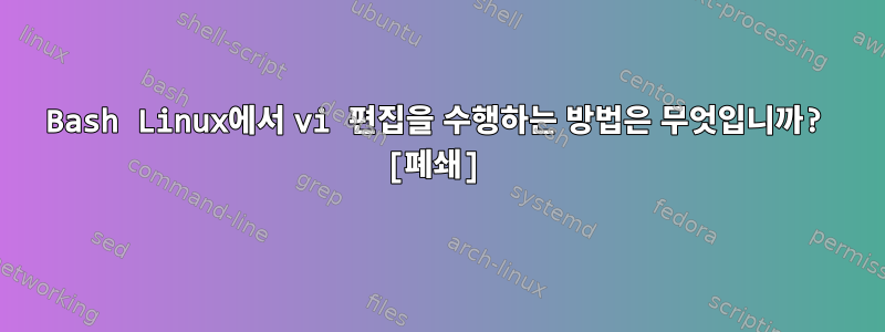 Bash Linux에서 vi 편집을 수행하는 방법은 무엇입니까? [폐쇄]