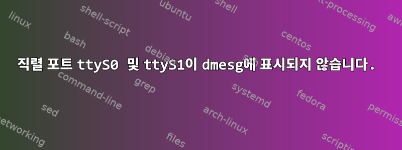 직렬 포트 ttyS0 및 ttyS1이 dmesg에 표시되지 않습니다.