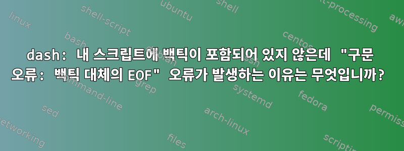 dash: 내 스크립트에 백틱이 포함되어 있지 않은데 "구문 오류: 백틱 대체의 EOF" 오류가 발생하는 이유는 무엇입니까?