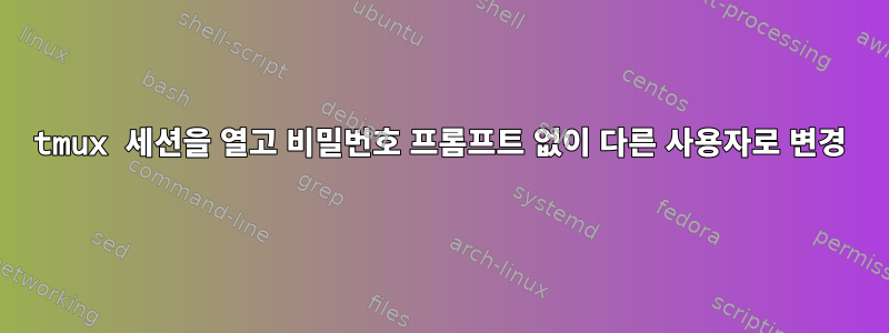 tmux 세션을 열고 비밀번호 프롬프트 없이 다른 사용자로 변경