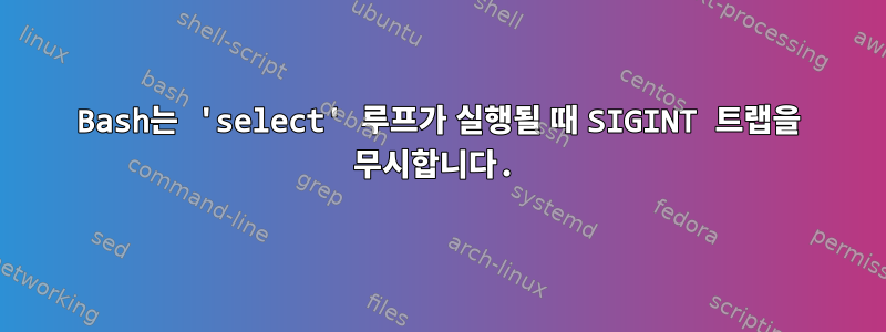 Bash는 'select' 루프가 실행될 때 SIGINT 트랩을 무시합니다.