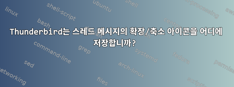 Thunderbird는 스레드 메시지의 확장/축소 아이콘을 어디에 저장합니까?