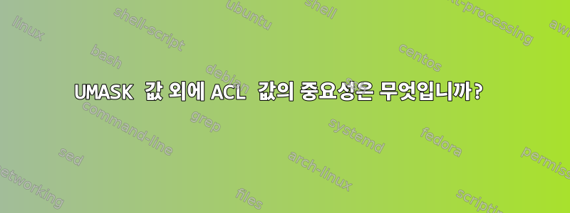 UMASK 값 외에 ACL 값의 중요성은 무엇입니까?