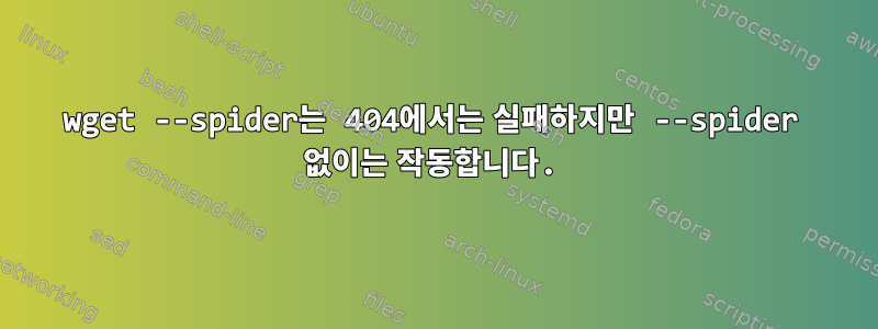 wget --spider는 404에서는 실패하지만 --spider 없이는 작동합니다.