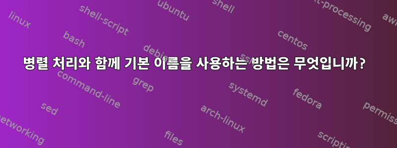 병렬 처리와 함께 기본 이름을 사용하는 방법은 무엇입니까?