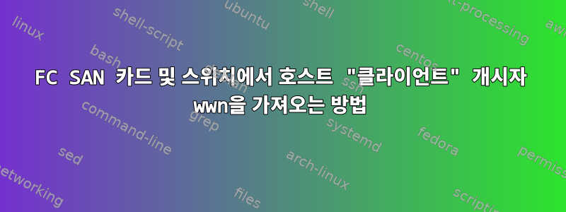 FC SAN 카드 및 스위치에서 호스트 "클라이언트" 개시자 wwn을 가져오는 방법