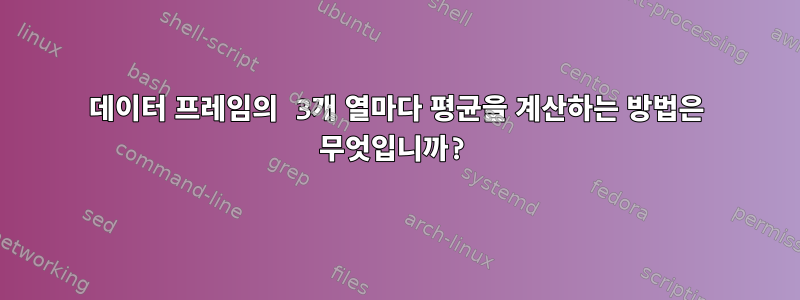 데이터 프레임의 3개 열마다 평균을 계산하는 방법은 무엇입니까?