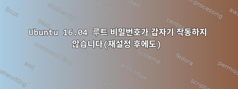 Ubuntu 16.04 루트 비밀번호가 갑자기 작동하지 않습니다(재설정 후에도)