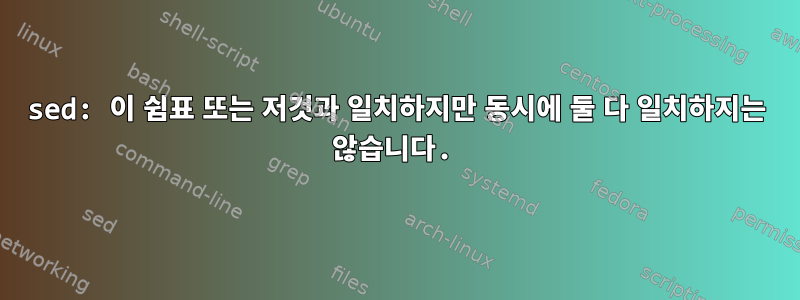 sed: 이 쉼표 또는 저것과 일치하지만 동시에 둘 다 일치하지는 않습니다.