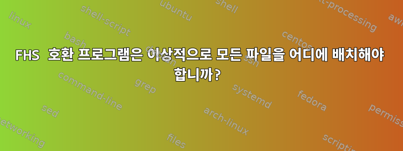 FHS 호환 프로그램은 이상적으로 모든 파일을 어디에 배치해야 합니까?