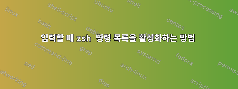 입력할 때 zsh 명령 목록을 활성화하는 방법