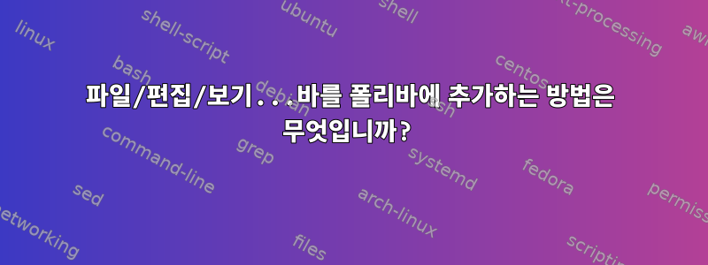 파일/편집/보기...바를 폴리바에 추가하는 방법은 무엇입니까?