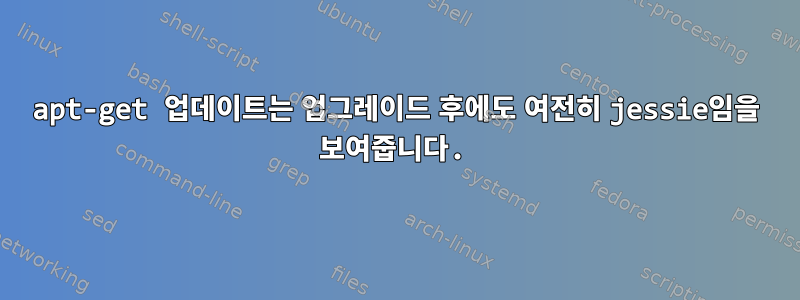 apt-get 업데이트는 업그레이드 후에도 여전히 jessie임을 보여줍니다.