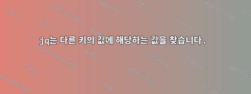 jq는 다른 키의 값에 해당하는 값을 찾습니다.