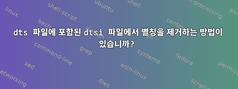 dts 파일에 포함된 dtsi 파일에서 별칭을 제거하는 방법이 있습니까?