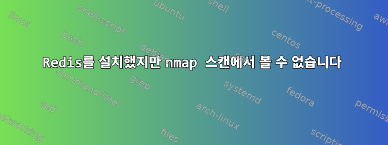 Redis를 설치했지만 nmap 스캔에서 볼 수 없습니다