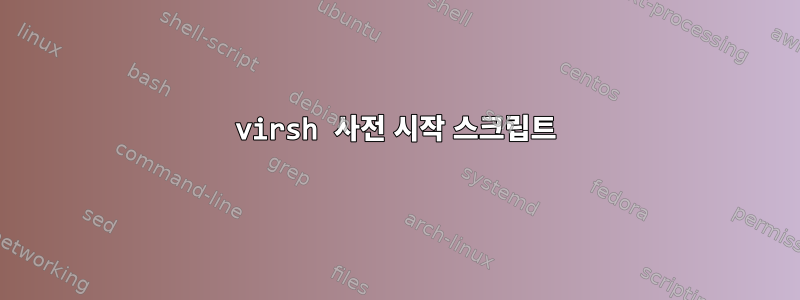 virsh 사전 시작 스크립트