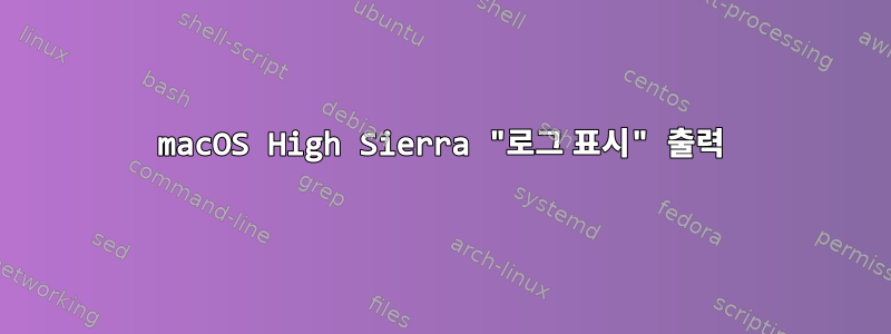 macOS High Sierra "로그 표시" 출력