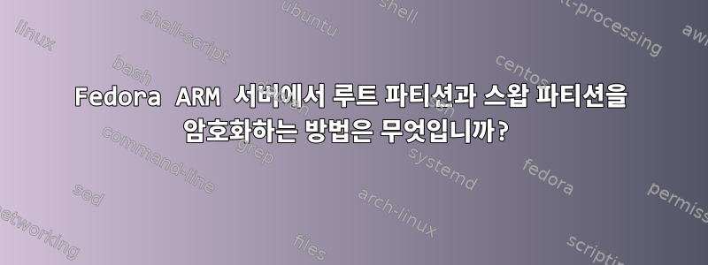 Fedora ARM 서버에서 루트 파티션과 스왑 파티션을 암호화하는 방법은 무엇입니까?