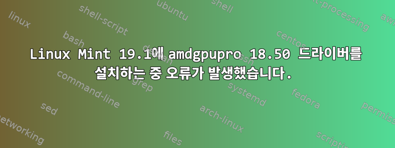 Linux Mint 19.1에 amdgpupro 18.50 드라이버를 설치하는 중 오류가 발생했습니다.