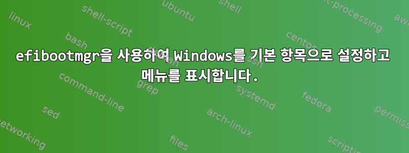 efibootmgr을 사용하여 Windows를 기본 항목으로 설정하고 메뉴를 표시합니다.